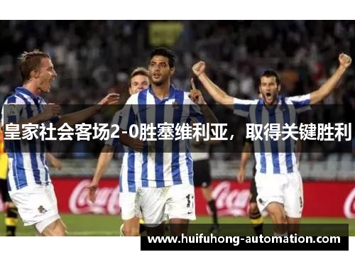 皇家社会客场2-0胜塞维利亚，取得关键胜利